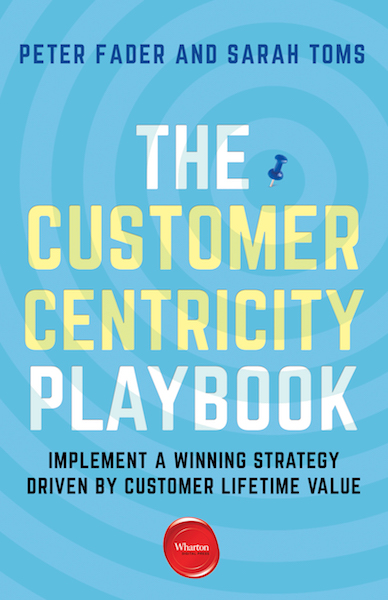 Peter Fader and Sarah Toms - The Customer Centricity Playbook: Implement a winning strategy driven by Customer Lifetime Value